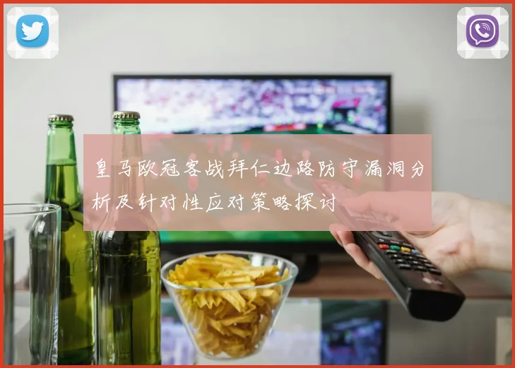 皇马欧冠客战拜仁边路防守漏洞分析及针对性应对策略探讨