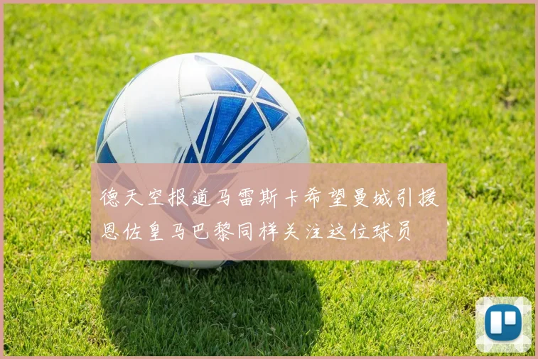 德天空报道马雷斯卡希望曼城引援恩佐皇马巴黎同样关注这位球员