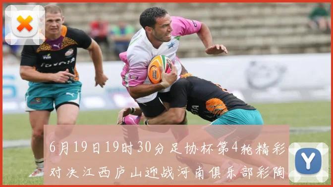 6月19日19时30分足协杯第4轮精彩对决江西庐山迎战河南俱乐部彩陶坊