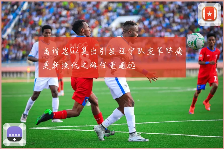 高诗岩G2复出引发辽宁队变革阵痛更新换代之路任重道远