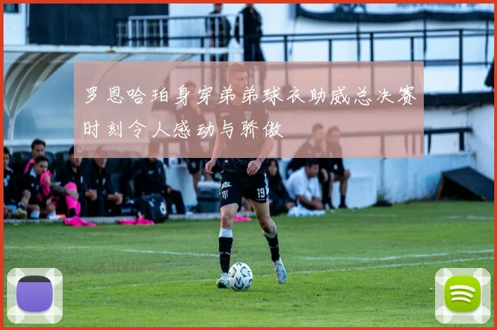 罗恩哈珀身穿弟弟球衣助威总决赛时刻令人感动与骄傲