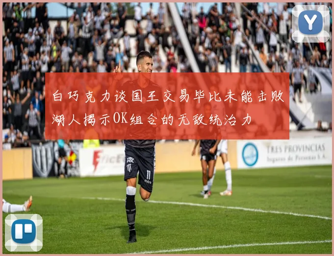 白巧克力谈国王交易毕比未能击败湖人揭示OK组合的无敌统治力