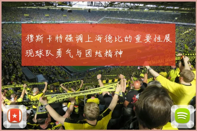 穆斯卡特强调上海德比的重要性展现球队勇气与团结精神
