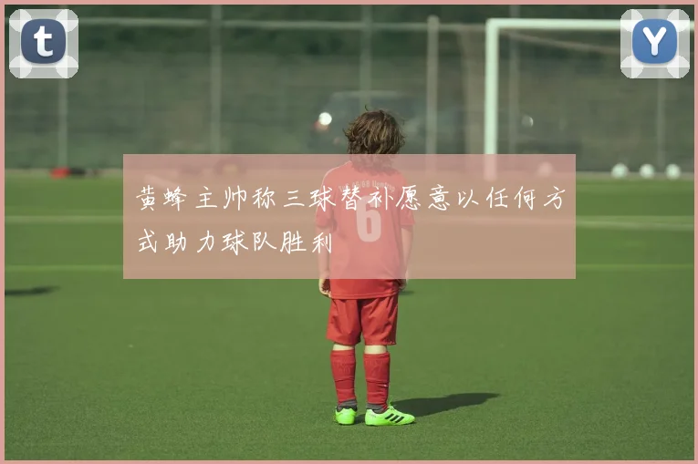 黄蜂主帅称三球替补愿意以任何方式助力球队胜利