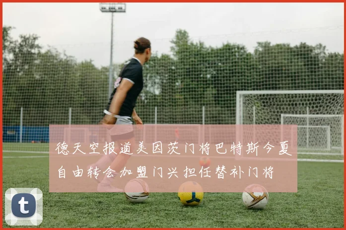 德天空报道美因茨门将巴特斯今夏自由转会加盟门兴担任替补门将