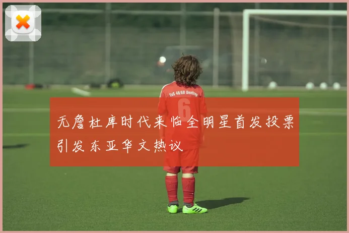 无詹杜库时代来临全明星首发投票引发东亚华文热议