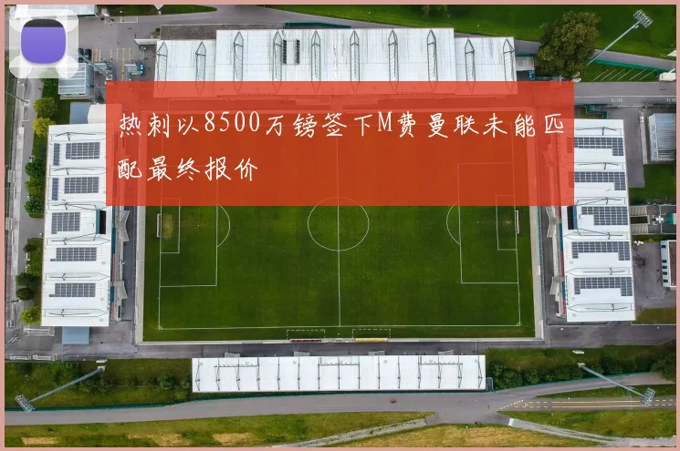 热刺以8500万镑签下M费曼联未能匹配最终报价